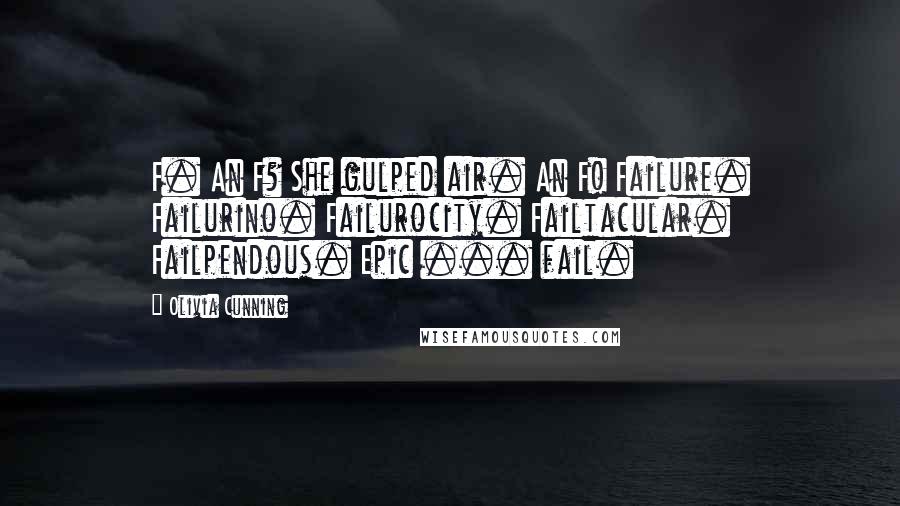 Olivia Cunning Quotes: F. An F? She gulped air. An F! Failure. Failurino. Failurocity. Failtacular. Failpendous. Epic ... fail.