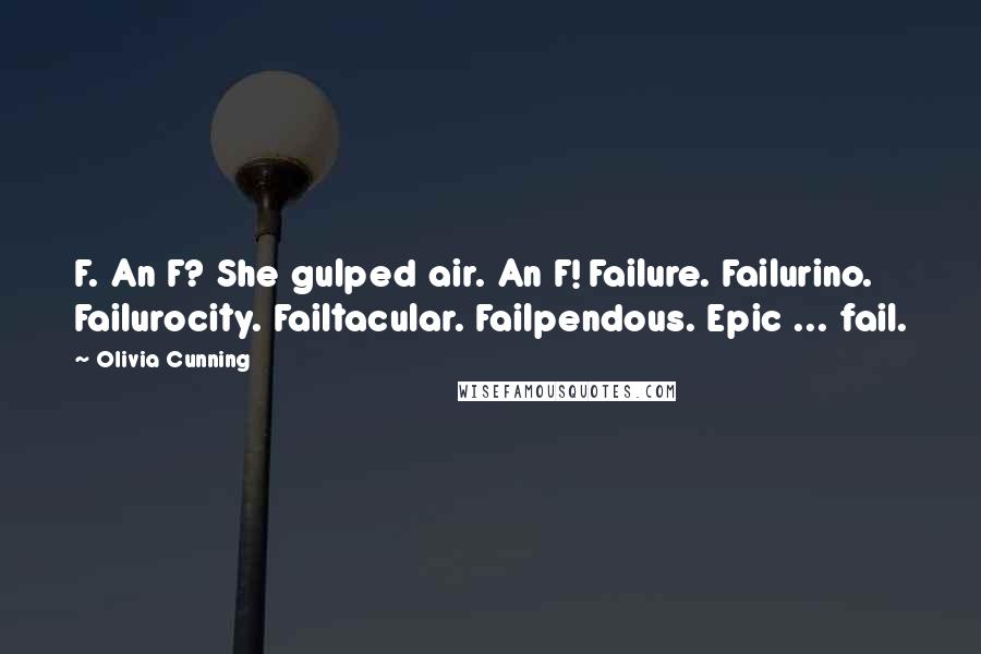 Olivia Cunning Quotes: F. An F? She gulped air. An F! Failure. Failurino. Failurocity. Failtacular. Failpendous. Epic ... fail.