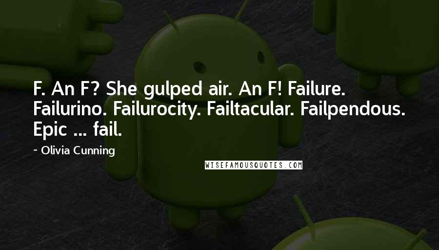 Olivia Cunning Quotes: F. An F? She gulped air. An F! Failure. Failurino. Failurocity. Failtacular. Failpendous. Epic ... fail.