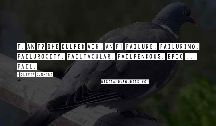 Olivia Cunning Quotes: F. An F? She gulped air. An F! Failure. Failurino. Failurocity. Failtacular. Failpendous. Epic ... fail.