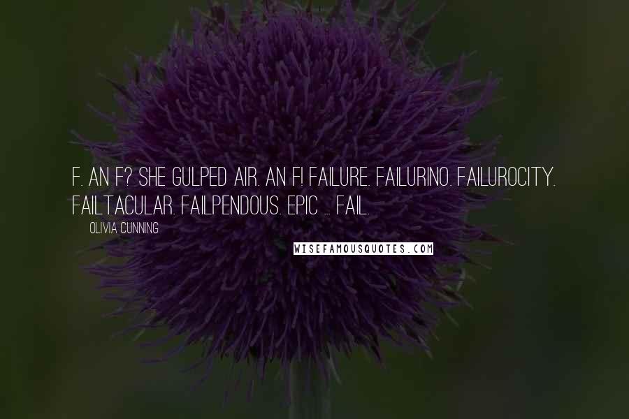 Olivia Cunning Quotes: F. An F? She gulped air. An F! Failure. Failurino. Failurocity. Failtacular. Failpendous. Epic ... fail.