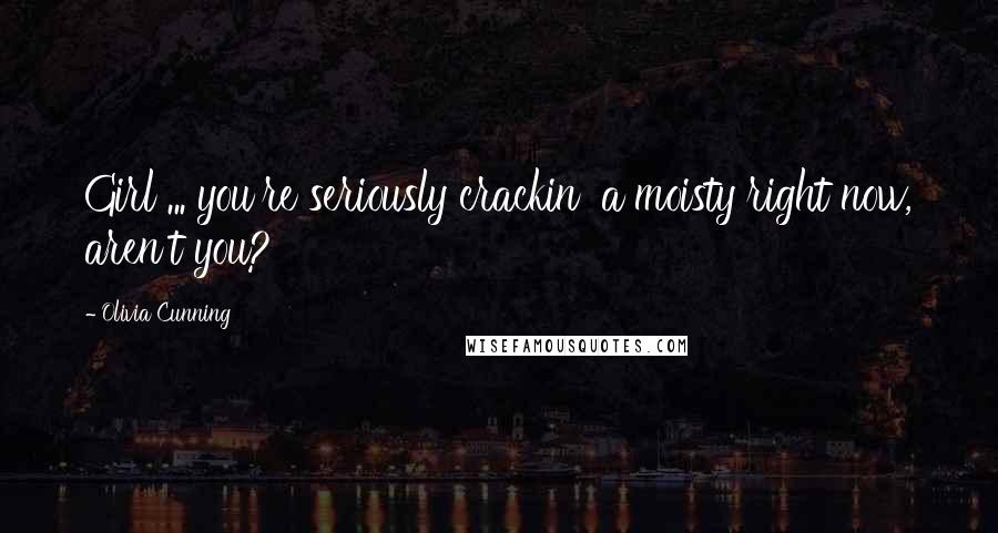 Olivia Cunning Quotes: Girl ... you're seriously crackin' a moisty right now, aren't you?