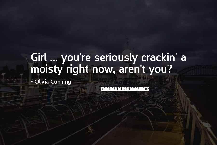 Olivia Cunning Quotes: Girl ... you're seriously crackin' a moisty right now, aren't you?