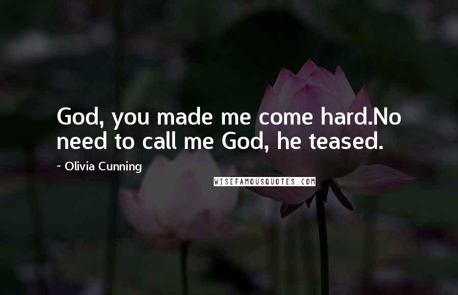 Olivia Cunning Quotes: God, you made me come hard.No need to call me God, he teased.