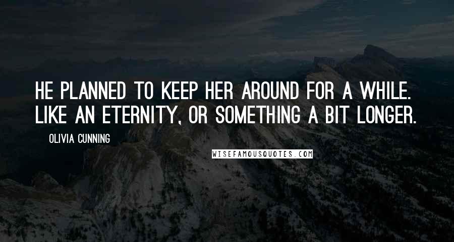 Olivia Cunning Quotes: He planned to keep her around for a while. Like an eternity, or something a bit longer.