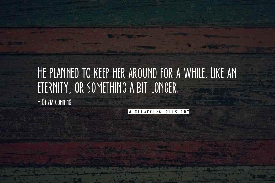 Olivia Cunning Quotes: He planned to keep her around for a while. Like an eternity, or something a bit longer.
