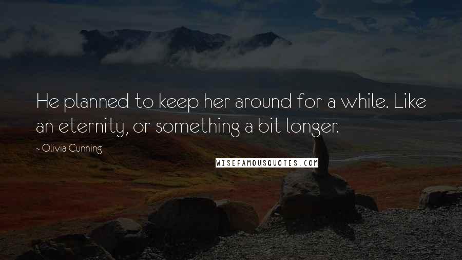 Olivia Cunning Quotes: He planned to keep her around for a while. Like an eternity, or something a bit longer.
