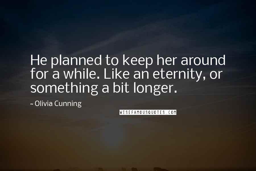 Olivia Cunning Quotes: He planned to keep her around for a while. Like an eternity, or something a bit longer.