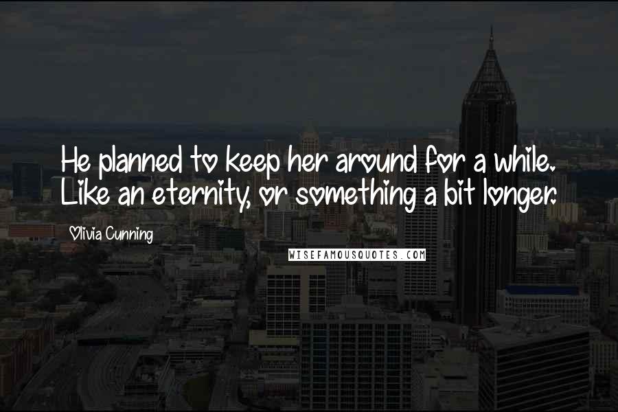 Olivia Cunning Quotes: He planned to keep her around for a while. Like an eternity, or something a bit longer.