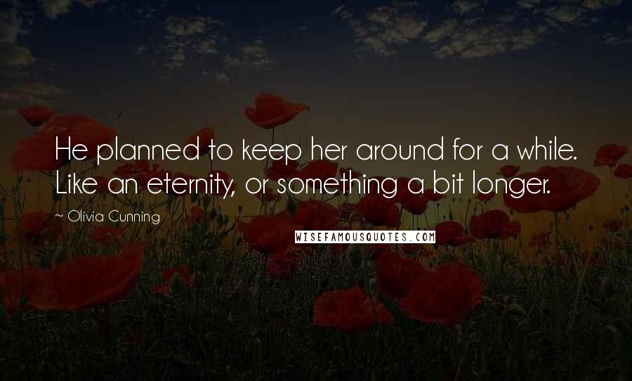 Olivia Cunning Quotes: He planned to keep her around for a while. Like an eternity, or something a bit longer.