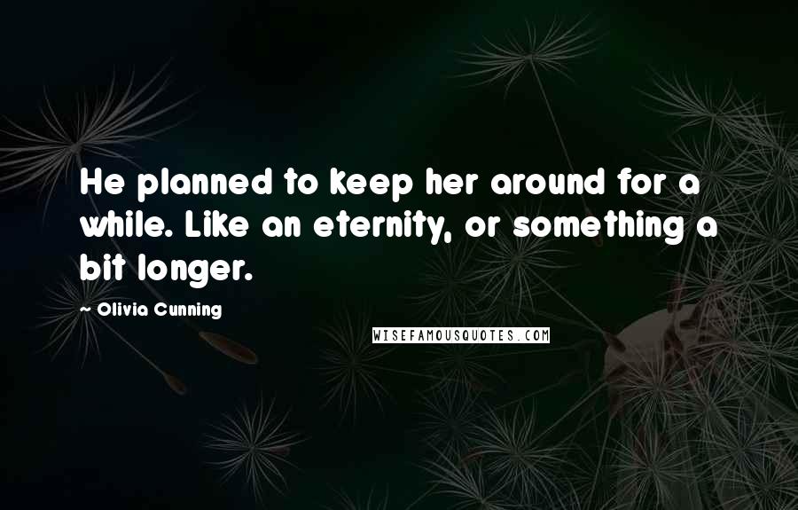 Olivia Cunning Quotes: He planned to keep her around for a while. Like an eternity, or something a bit longer.