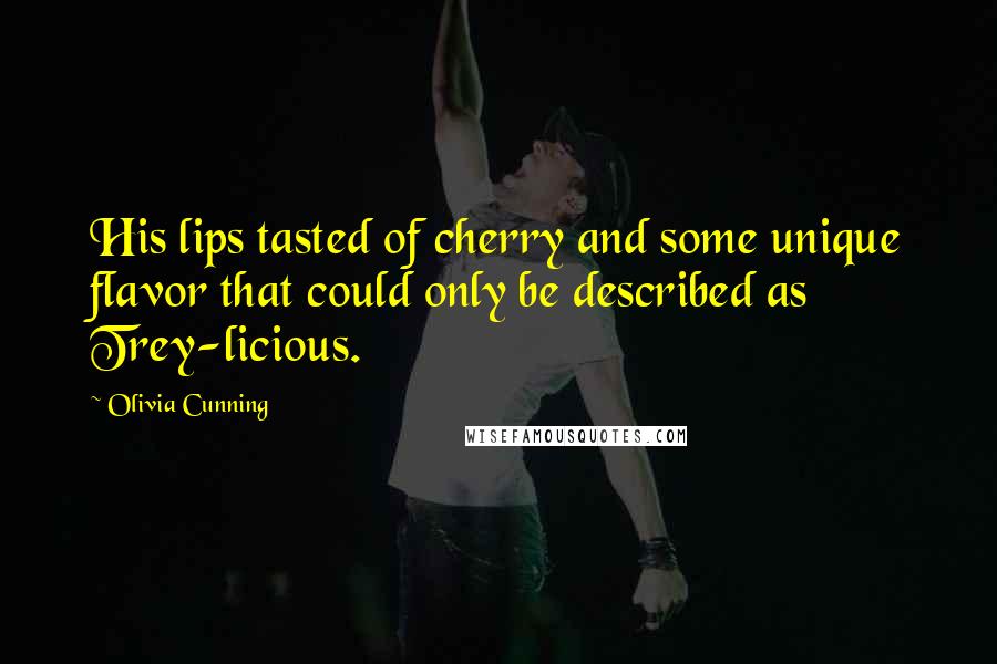 Olivia Cunning Quotes: His lips tasted of cherry and some unique flavor that could only be described as Trey-licious.