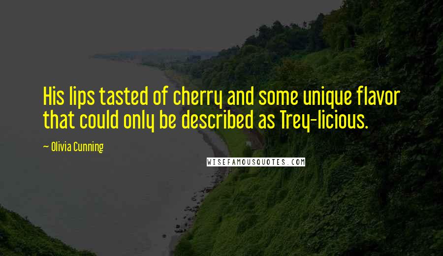 Olivia Cunning Quotes: His lips tasted of cherry and some unique flavor that could only be described as Trey-licious.