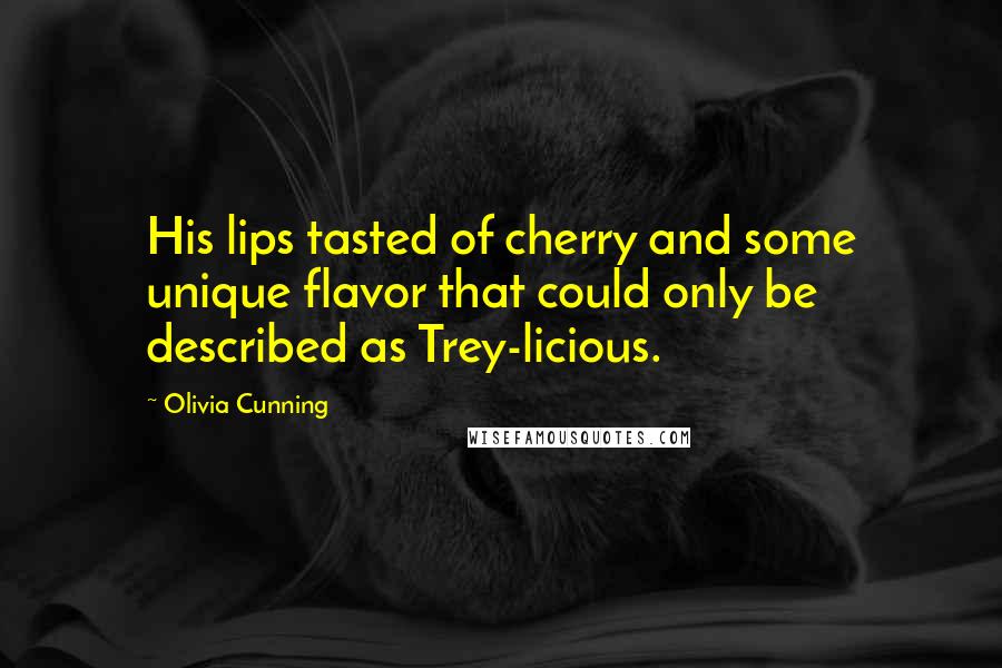 Olivia Cunning Quotes: His lips tasted of cherry and some unique flavor that could only be described as Trey-licious.