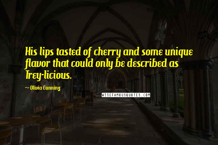 Olivia Cunning Quotes: His lips tasted of cherry and some unique flavor that could only be described as Trey-licious.