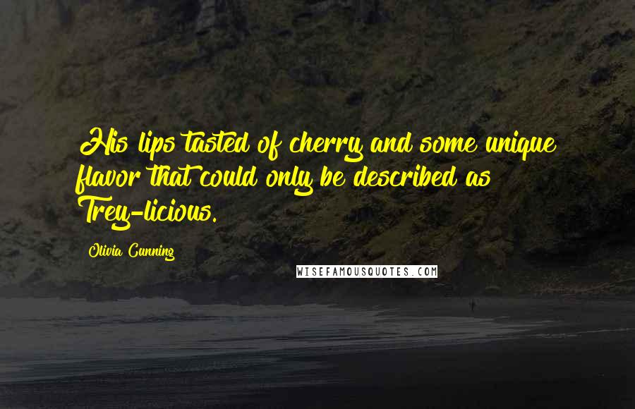 Olivia Cunning Quotes: His lips tasted of cherry and some unique flavor that could only be described as Trey-licious.