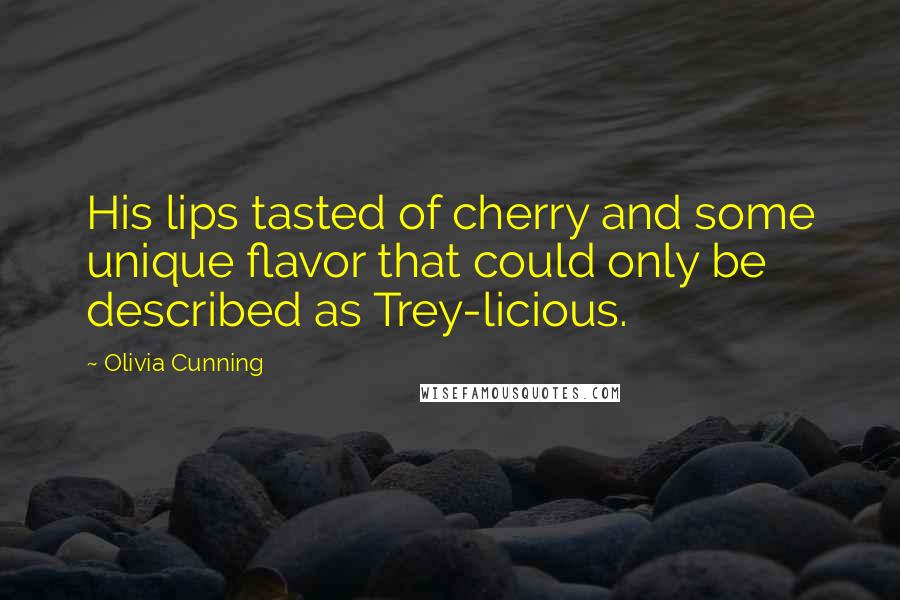 Olivia Cunning Quotes: His lips tasted of cherry and some unique flavor that could only be described as Trey-licious.