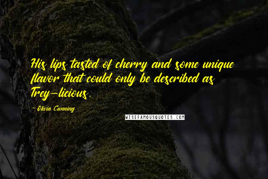 Olivia Cunning Quotes: His lips tasted of cherry and some unique flavor that could only be described as Trey-licious.