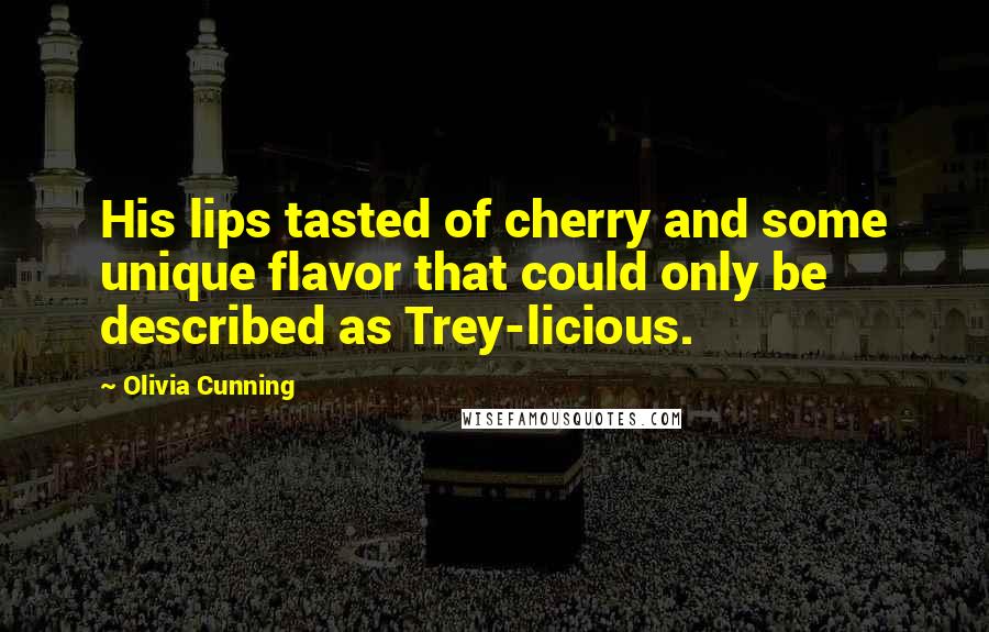 Olivia Cunning Quotes: His lips tasted of cherry and some unique flavor that could only be described as Trey-licious.