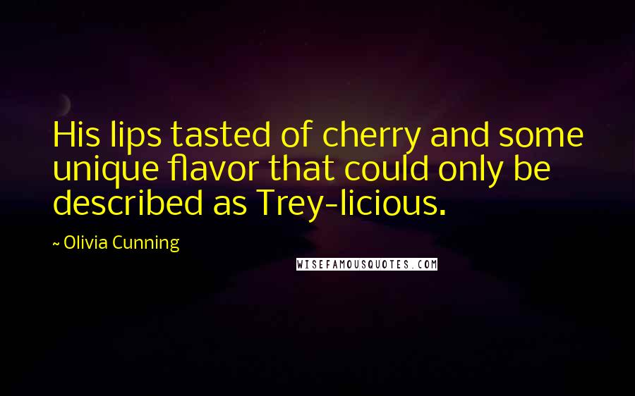 Olivia Cunning Quotes: His lips tasted of cherry and some unique flavor that could only be described as Trey-licious.