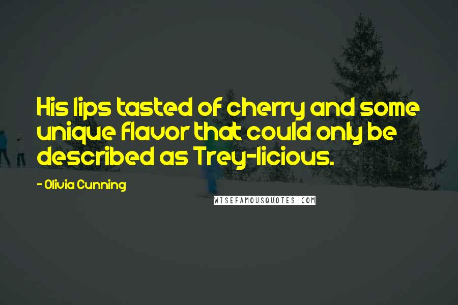 Olivia Cunning Quotes: His lips tasted of cherry and some unique flavor that could only be described as Trey-licious.