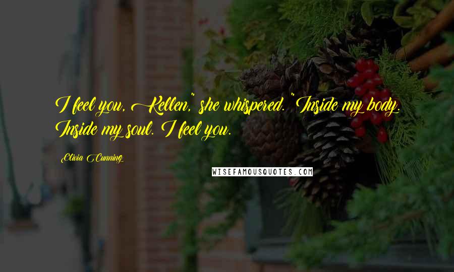 Olivia Cunning Quotes: I feel you, Kellen," she whispered. "Inside my body. Inside my soul. I feel you.