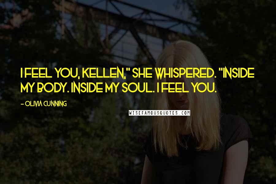 Olivia Cunning Quotes: I feel you, Kellen," she whispered. "Inside my body. Inside my soul. I feel you.