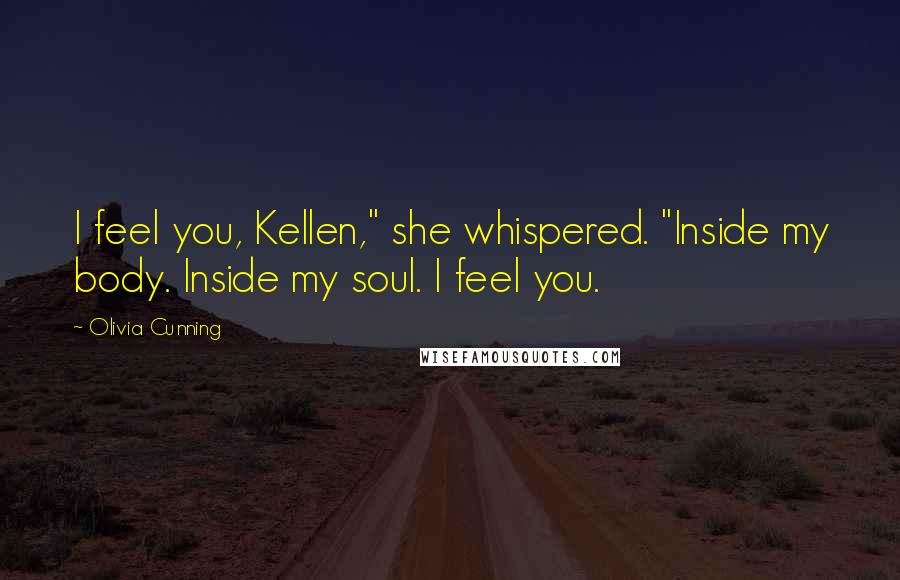 Olivia Cunning Quotes: I feel you, Kellen," she whispered. "Inside my body. Inside my soul. I feel you.