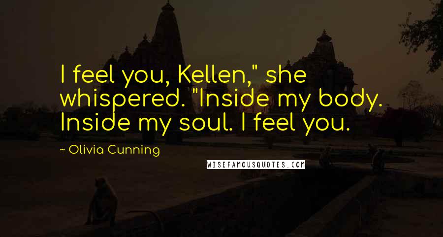 Olivia Cunning Quotes: I feel you, Kellen," she whispered. "Inside my body. Inside my soul. I feel you.
