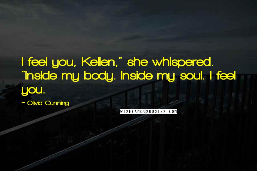 Olivia Cunning Quotes: I feel you, Kellen," she whispered. "Inside my body. Inside my soul. I feel you.