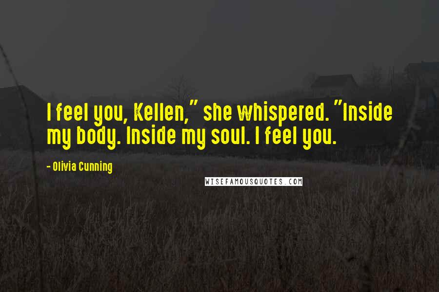 Olivia Cunning Quotes: I feel you, Kellen," she whispered. "Inside my body. Inside my soul. I feel you.