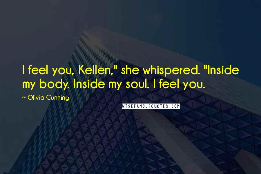 Olivia Cunning Quotes: I feel you, Kellen," she whispered. "Inside my body. Inside my soul. I feel you.