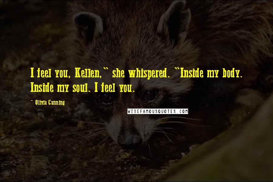 Olivia Cunning Quotes: I feel you, Kellen," she whispered. "Inside my body. Inside my soul. I feel you.