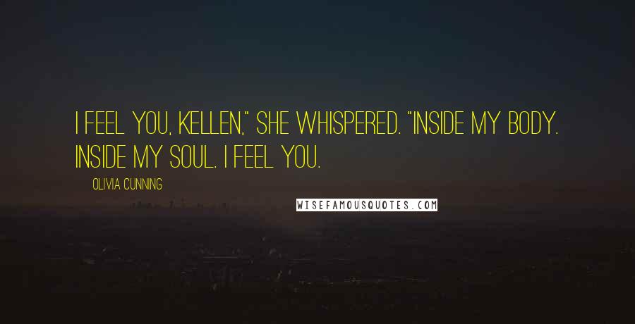 Olivia Cunning Quotes: I feel you, Kellen," she whispered. "Inside my body. Inside my soul. I feel you.