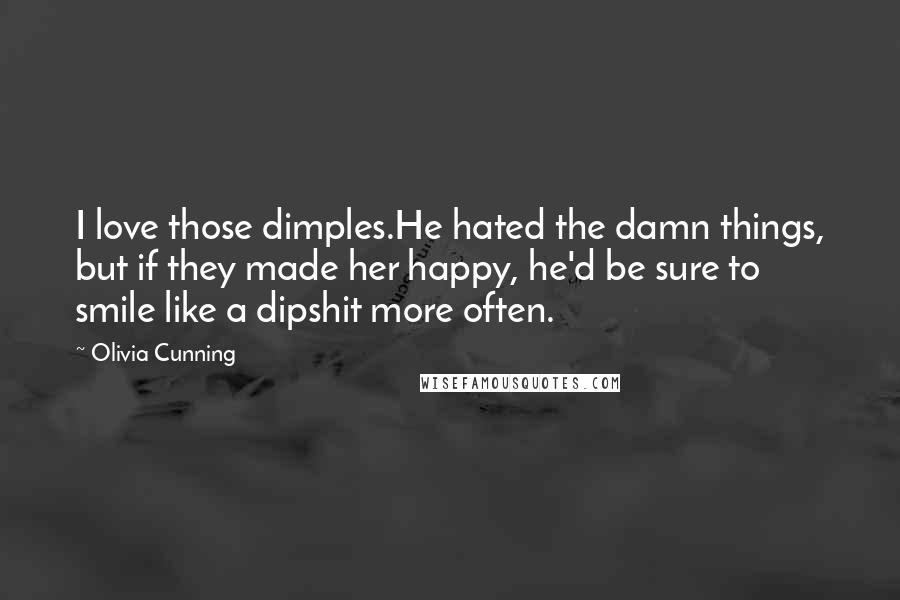 Olivia Cunning Quotes: I love those dimples.He hated the damn things, but if they made her happy, he'd be sure to smile like a dipshit more often.