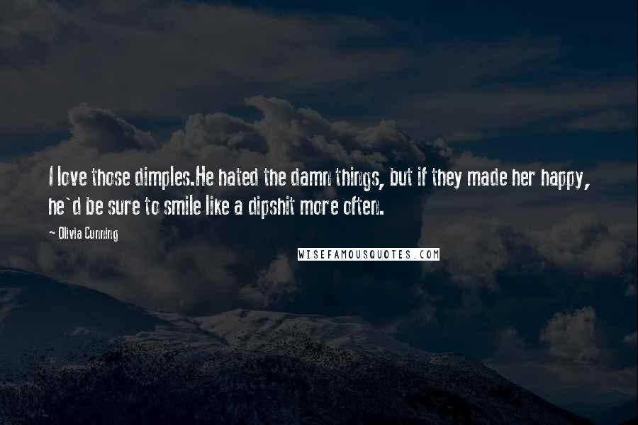 Olivia Cunning Quotes: I love those dimples.He hated the damn things, but if they made her happy, he'd be sure to smile like a dipshit more often.