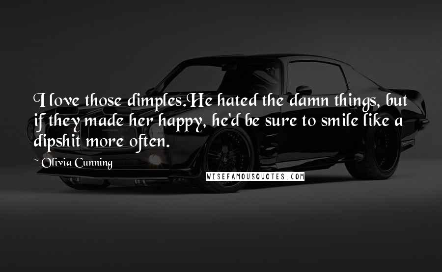 Olivia Cunning Quotes: I love those dimples.He hated the damn things, but if they made her happy, he'd be sure to smile like a dipshit more often.