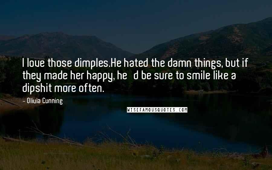 Olivia Cunning Quotes: I love those dimples.He hated the damn things, but if they made her happy, he'd be sure to smile like a dipshit more often.