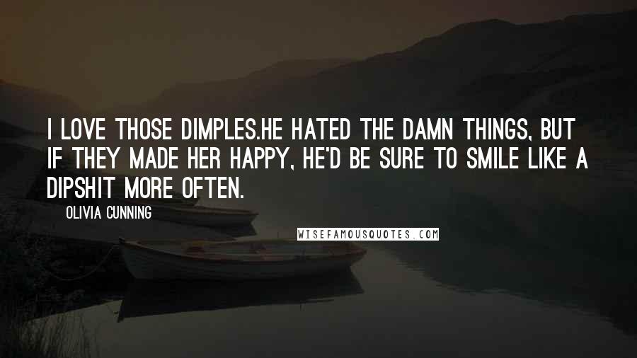 Olivia Cunning Quotes: I love those dimples.He hated the damn things, but if they made her happy, he'd be sure to smile like a dipshit more often.