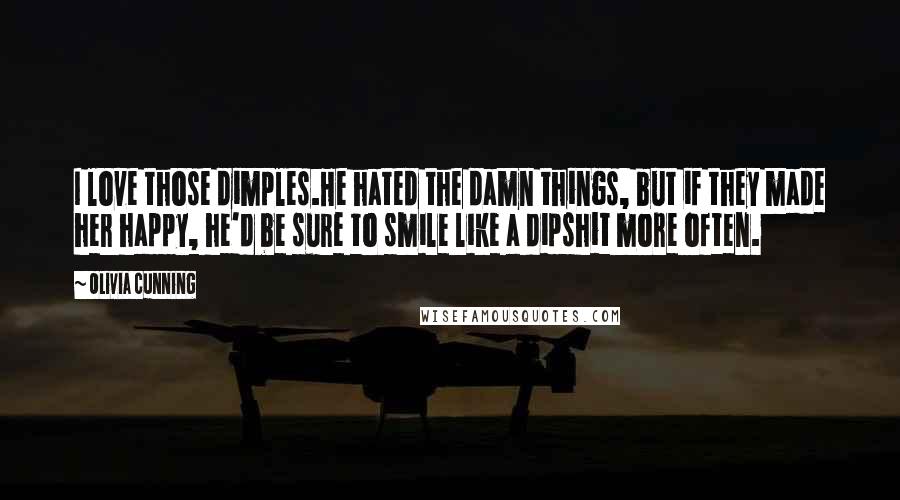Olivia Cunning Quotes: I love those dimples.He hated the damn things, but if they made her happy, he'd be sure to smile like a dipshit more often.
