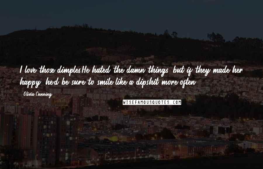 Olivia Cunning Quotes: I love those dimples.He hated the damn things, but if they made her happy, he'd be sure to smile like a dipshit more often.