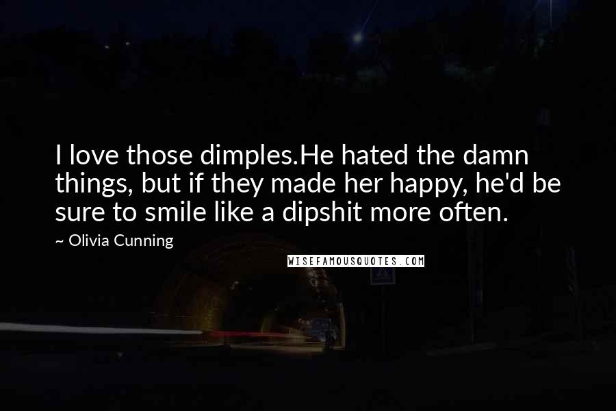 Olivia Cunning Quotes: I love those dimples.He hated the damn things, but if they made her happy, he'd be sure to smile like a dipshit more often.