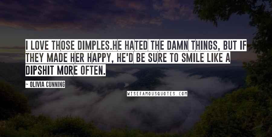 Olivia Cunning Quotes: I love those dimples.He hated the damn things, but if they made her happy, he'd be sure to smile like a dipshit more often.