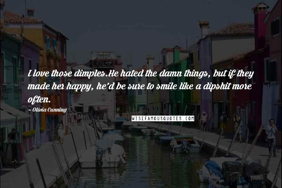 Olivia Cunning Quotes: I love those dimples.He hated the damn things, but if they made her happy, he'd be sure to smile like a dipshit more often.