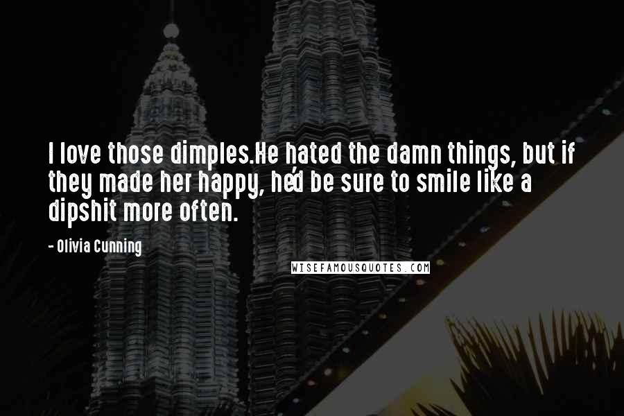 Olivia Cunning Quotes: I love those dimples.He hated the damn things, but if they made her happy, he'd be sure to smile like a dipshit more often.