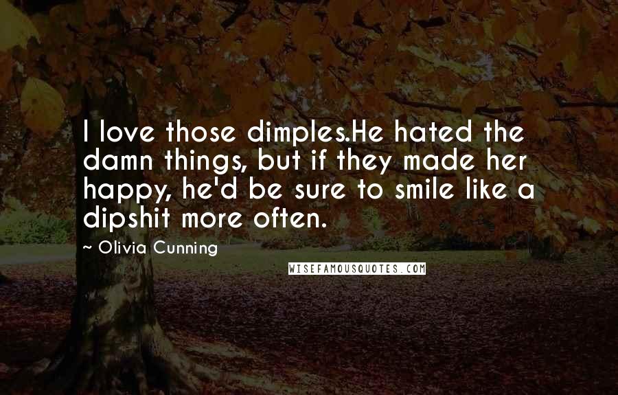 Olivia Cunning Quotes: I love those dimples.He hated the damn things, but if they made her happy, he'd be sure to smile like a dipshit more often.
