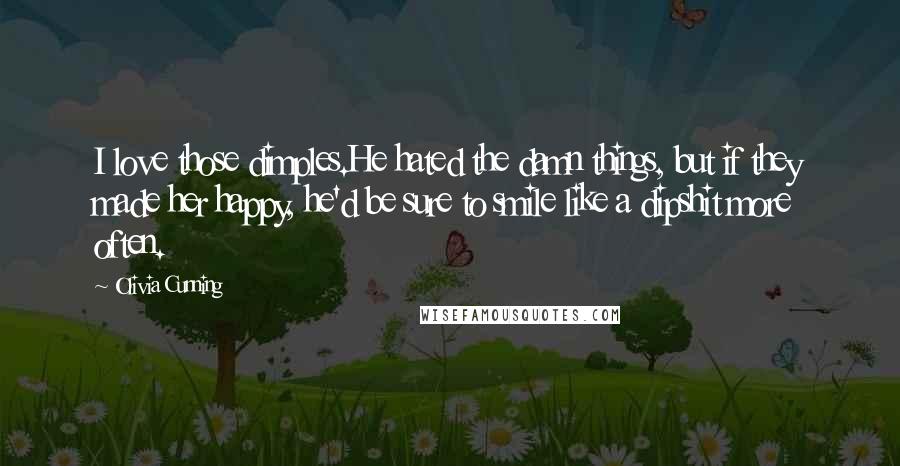 Olivia Cunning Quotes: I love those dimples.He hated the damn things, but if they made her happy, he'd be sure to smile like a dipshit more often.