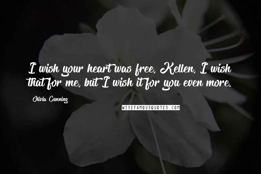 Olivia Cunning Quotes: I wish your heart was free, Kellen, I wish that for me, but I wish it for you even more.