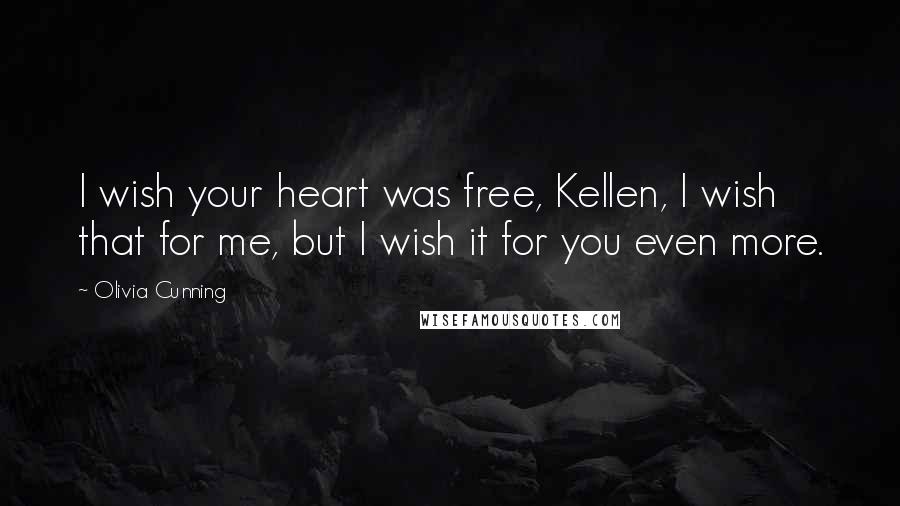 Olivia Cunning Quotes: I wish your heart was free, Kellen, I wish that for me, but I wish it for you even more.