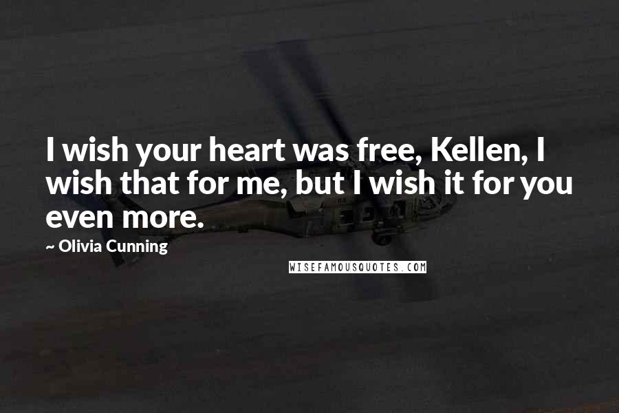 Olivia Cunning Quotes: I wish your heart was free, Kellen, I wish that for me, but I wish it for you even more.
